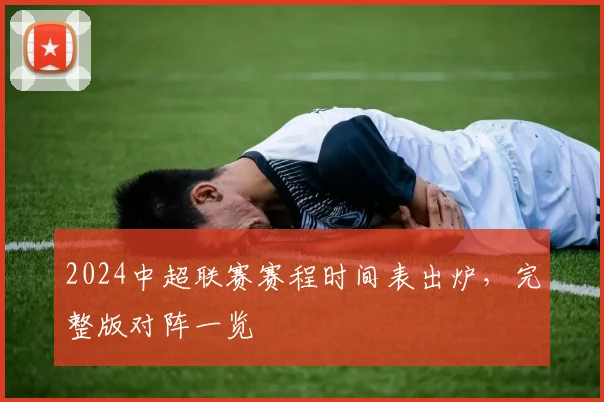 2024中超联赛赛程时间表出炉，完整版对阵一览