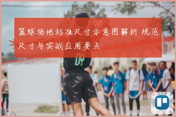 篮球场地标准尺寸示意图解析 规范尺寸与实战应用要点