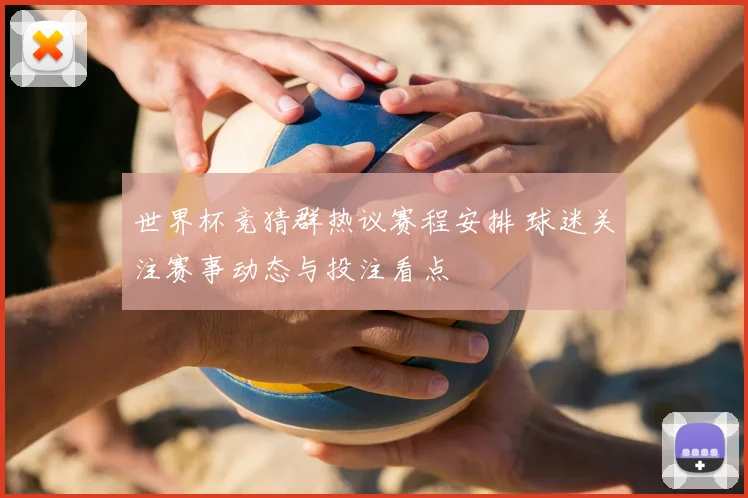 世界杯竞猜群热议赛程安排 球迷关注赛事动态与投注看点