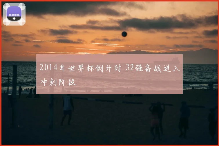 2014年世界杯倒计时 32强备战进入冲刺阶段