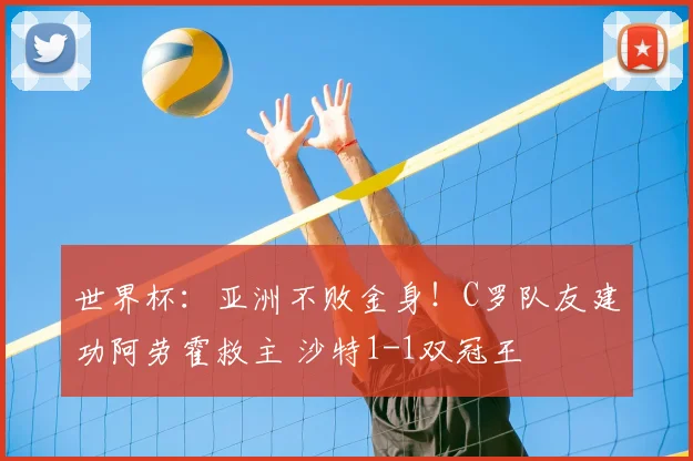 世界杯：亚洲不败金身！C罗队友建功阿劳霍救主 沙特1-1双冠王