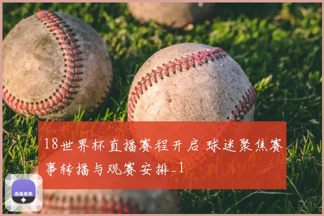 18世界杯直播赛程开启 球迷聚焦赛事转播与观赛安排_1