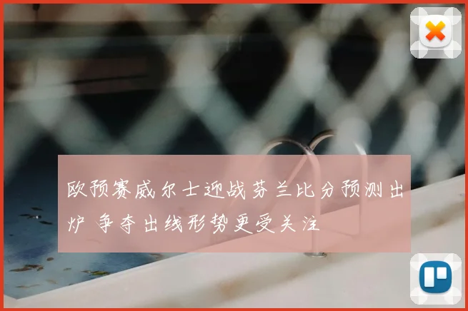 欧预赛威尔士迎战芬兰比分预测出炉 争夺出线形势更受关注