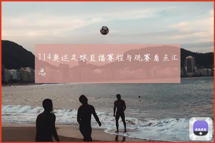 114奥运足球直播赛程与观赛看点汇总