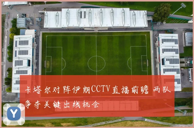 卡塔尔对阵伊朗CCTV直播前瞻 两队争夺关键出线机会