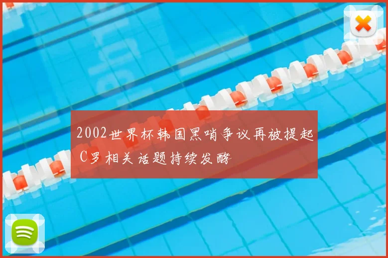 2002世界杯韩国黑哨争议再被提起 C罗相关话题持续发酵