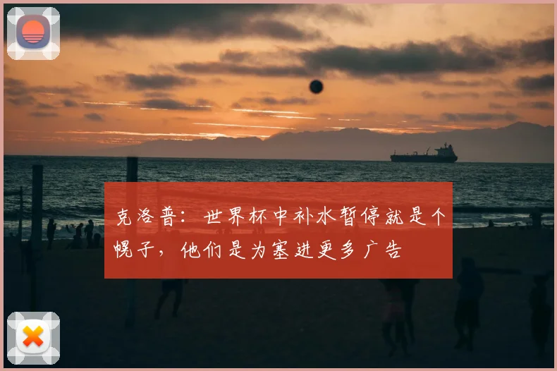 克洛普：世界杯中补水暂停就是个幌子，他们是为塞进更多广告