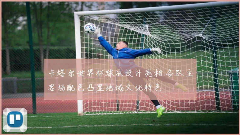 卡塔尔世界杯球衣设计亮相 各队主客场配色凸显地域文化特色