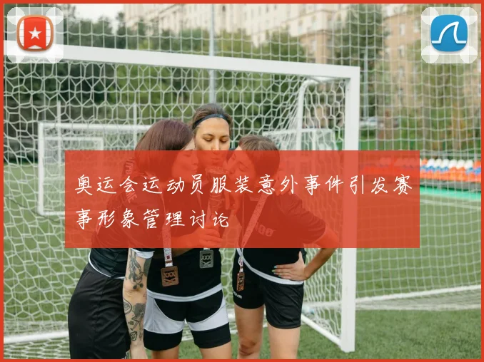 奥运会运动员服装意外事件引发赛事形象管理讨论