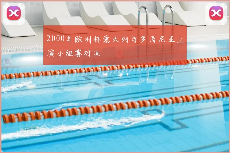 2000年欧洲杯意大利与罗马尼亚上演小组赛对决