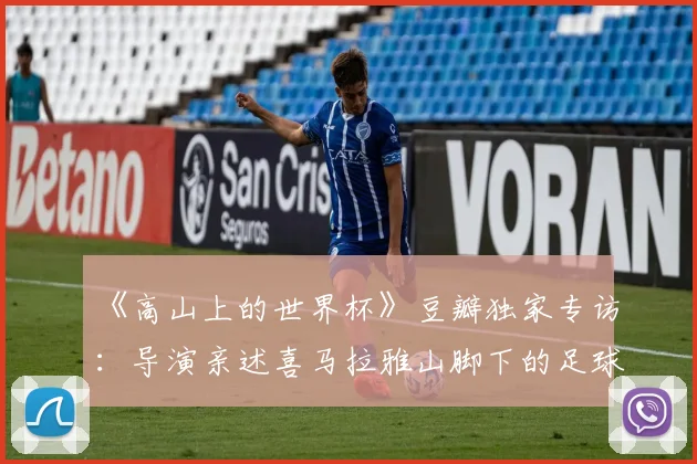 《高山上的世界杯》豆瓣独家专访：导演亲述喜马拉雅山脚下的足球传奇
