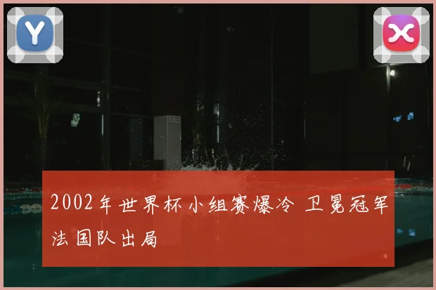2002年世界杯小组赛爆冷 卫冕冠军法国队出局