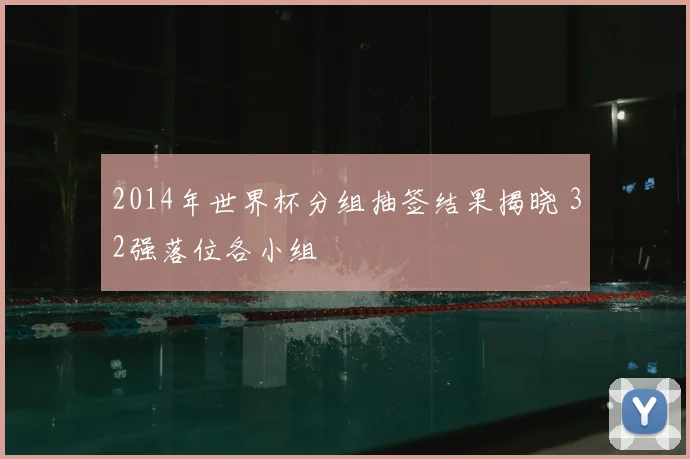 2014年世界杯分组抽签结果揭晓 32强落位各小组