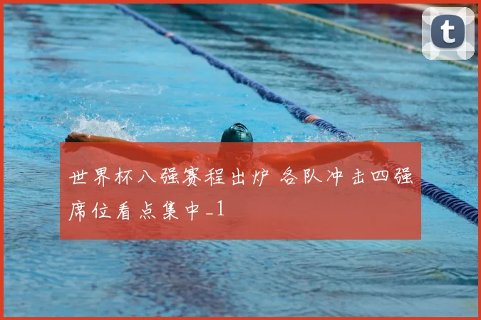 世界杯八强赛程出炉 各队冲击四强席位看点集中_1