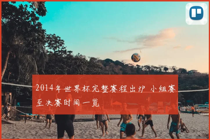 2014年世界杯完整赛程出炉 小组赛至决赛时间一览
