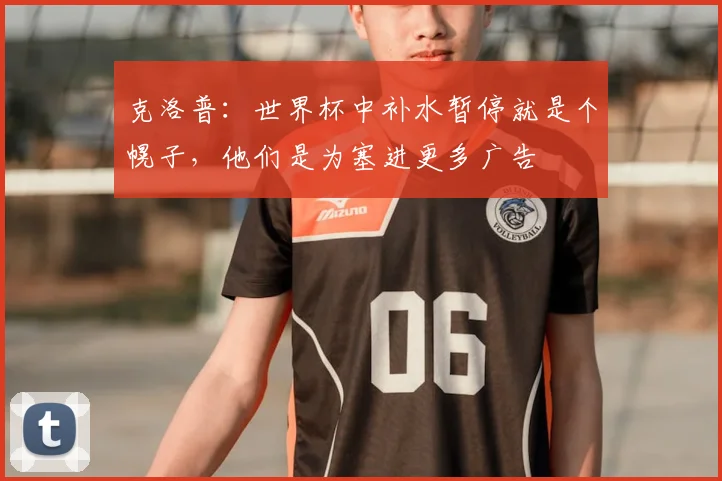 克洛普：世界杯中补水暂停就是个幌子，他们是为塞进更多广告