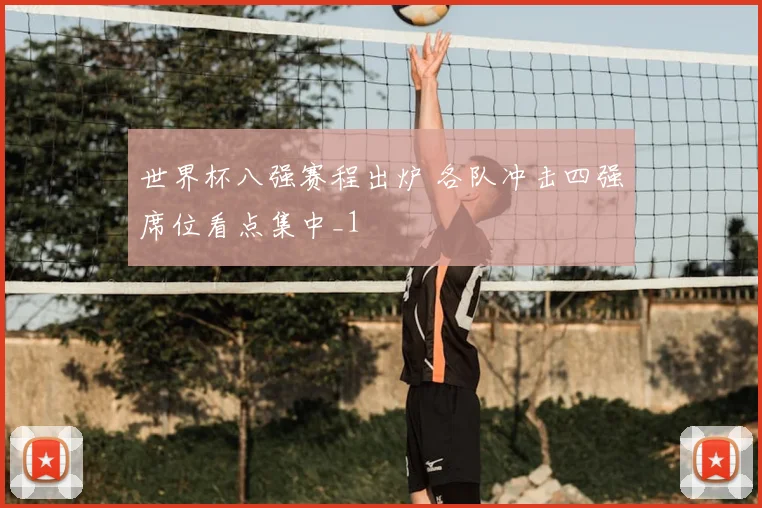 世界杯八强赛程出炉 各队冲击四强席位看点集中_1