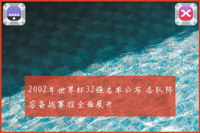 2002年世界杯32强名单公布 各队阵容备战赛程全面展开