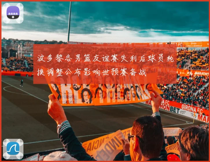 波多黎各男篮友谊赛失利后球员轮换调整公布影响世预赛备战