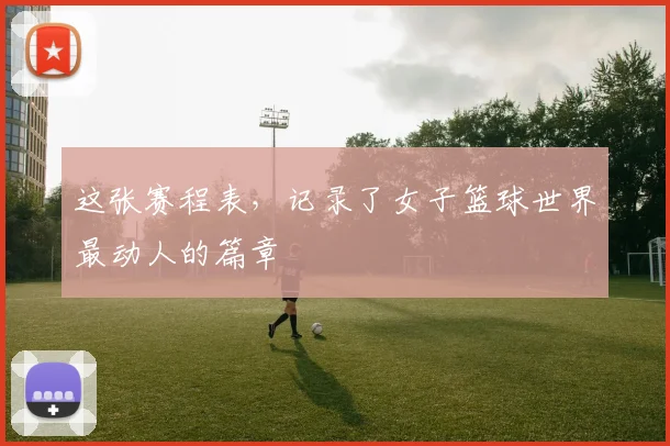 这张赛程表，记录了女子篮球世界最动人的篇章