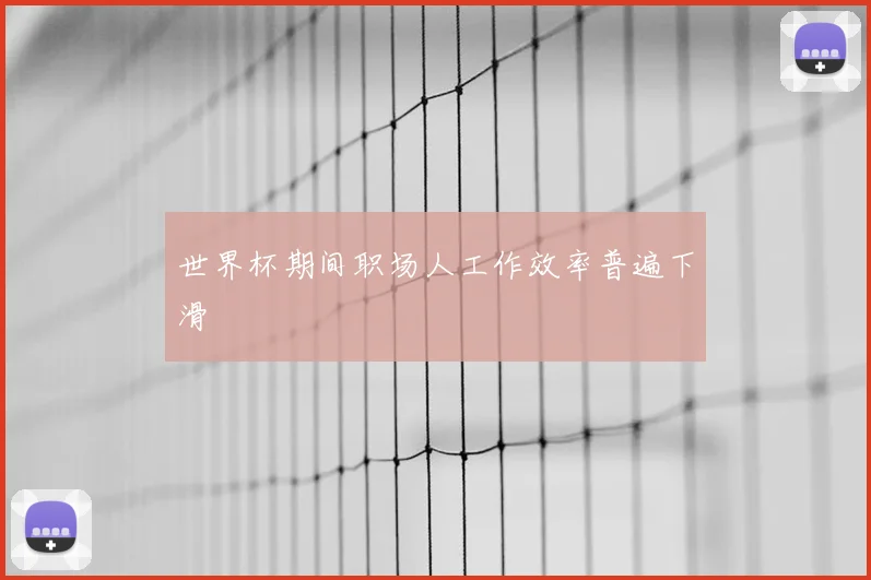 世界杯期间职场人工作效率普遍下滑