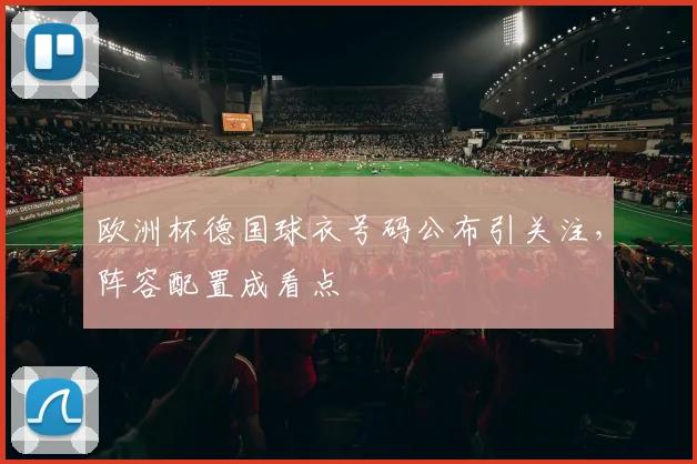 欧洲杯德国球衣号码公布引关注,阵容配置成看点