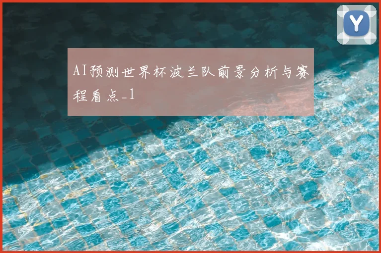 AI预测世界杯波兰队前景分析与赛程看点_1
