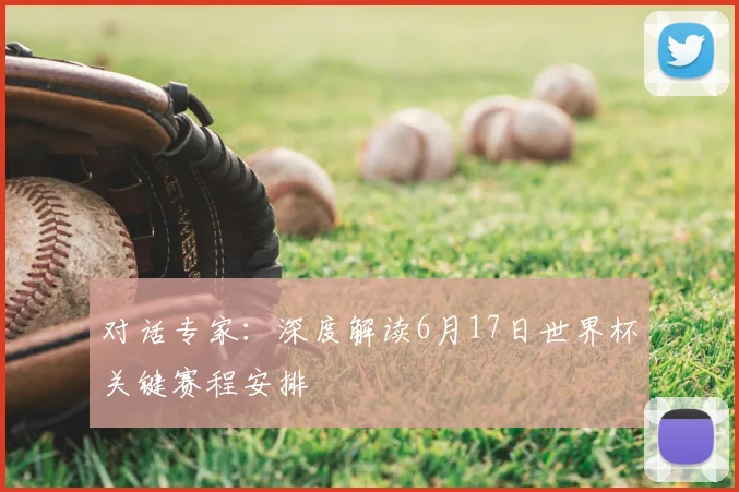 对话专家:深度解读6月17日世界杯关键赛程安排