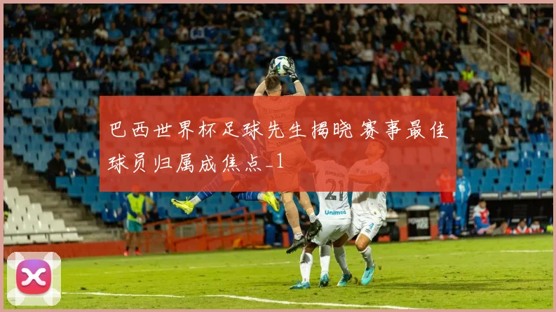 巴西世界杯足球先生揭晓 赛事最佳球员归属成焦点_1