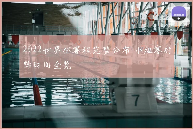 2022世界杯赛程完整公布 小组赛对阵时间全览