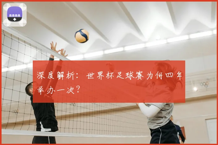 深度解析：世界杯足球赛为何四年举办一次？