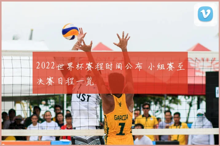 2022世界杯赛程时间公布 小组赛至决赛日程一览