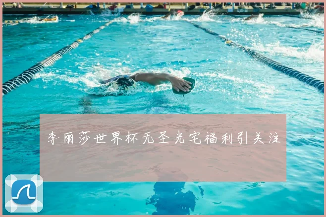 李丽莎世界杯无圣光宅福利引关注