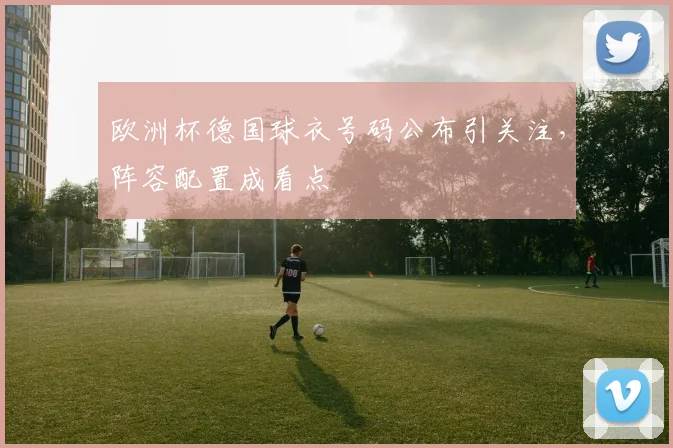 欧洲杯德国球衣号码公布引关注,阵容配置成看点
