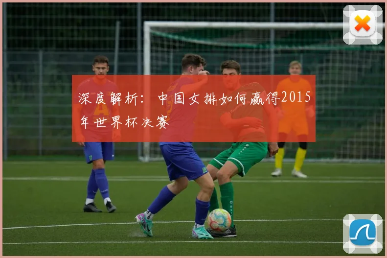 深度解析:中国女排如何赢得2015年世界杯决赛