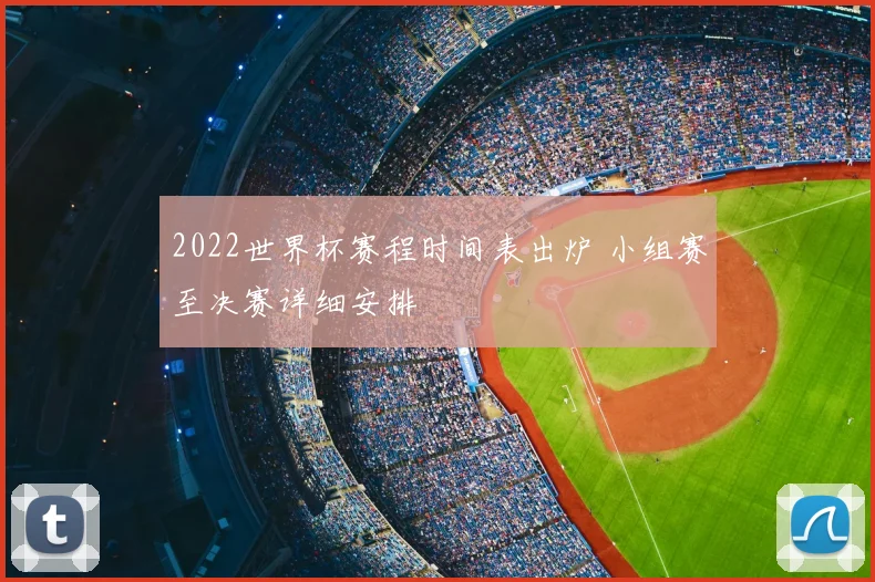 2022世界杯赛程时间表出炉 小组赛至决赛详细安排