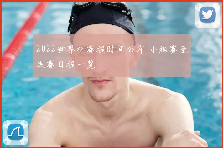 2022世界杯赛程时间公布 小组赛至决赛日程一览