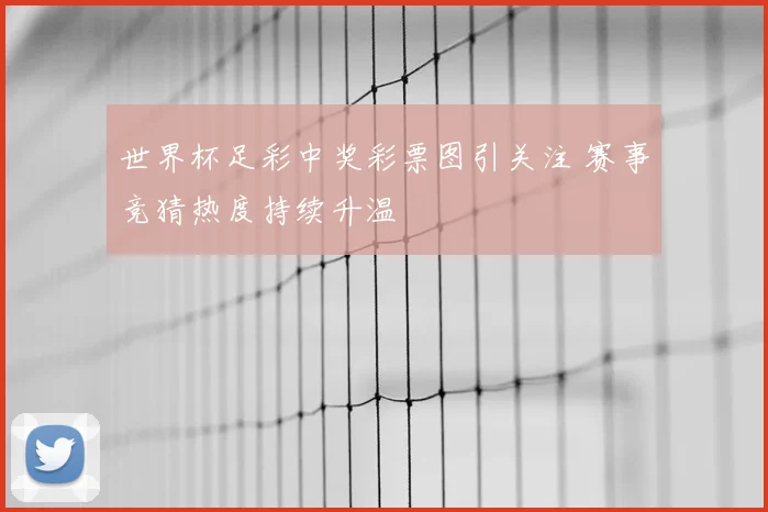 世界杯足彩中奖彩票图引关注 赛事竞猜热度持续升温