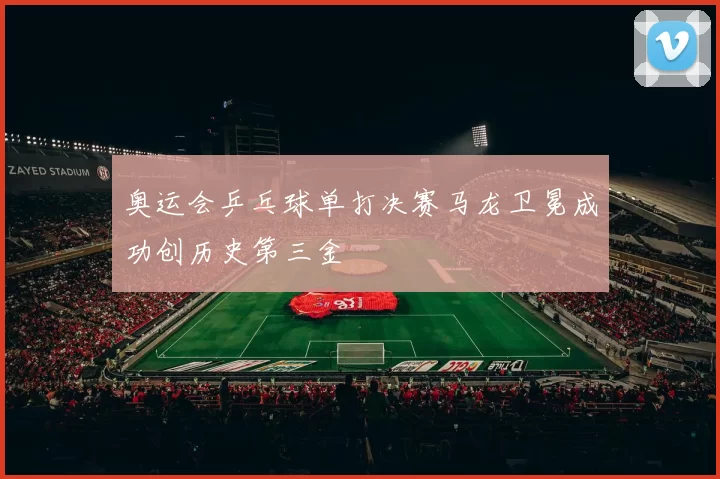 奥运会乒乓球单打决赛马龙卫冕成功创历史第三金