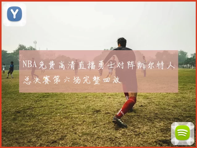 NBA免费高清直播勇士对阵凯尔特人总决赛第六场完整回放