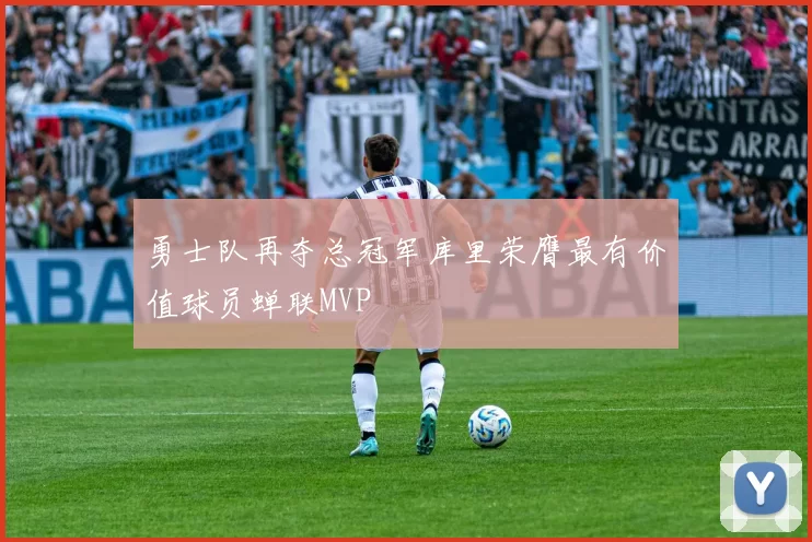 勇士队再夺总冠军库里荣膺最有价值球员蝉联MVP