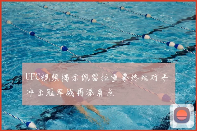 UFC视频揭示佩雷拉重拳终结对手 冲击冠军战再添看点