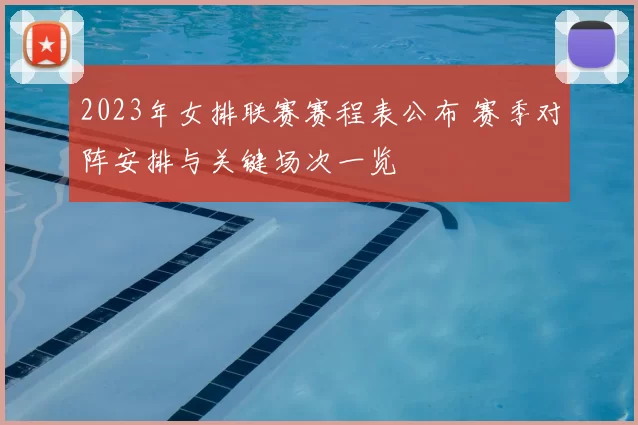 2023年女排联赛赛程表公布 赛季对阵安排与关键场次一览
