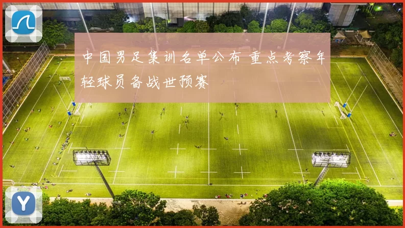 中国男足集训名单公布 重点考察年轻球员备战世预赛