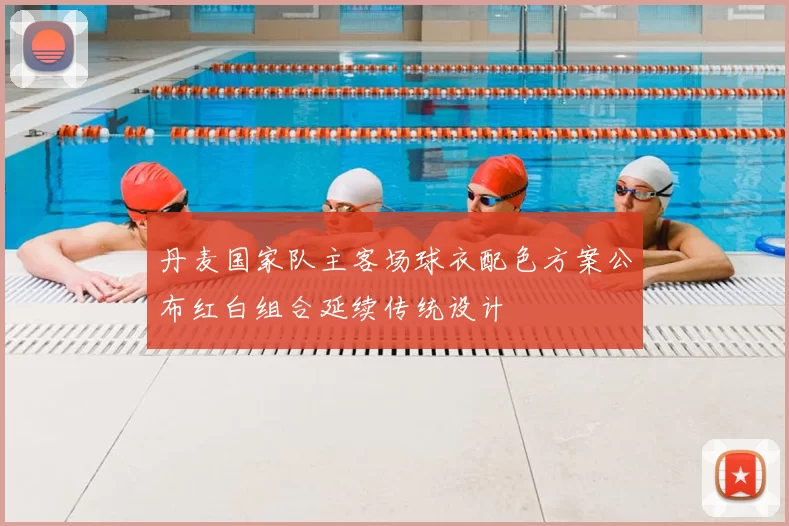 丹麦国家队主客场球衣配色方案公布红白组合延续传统设计