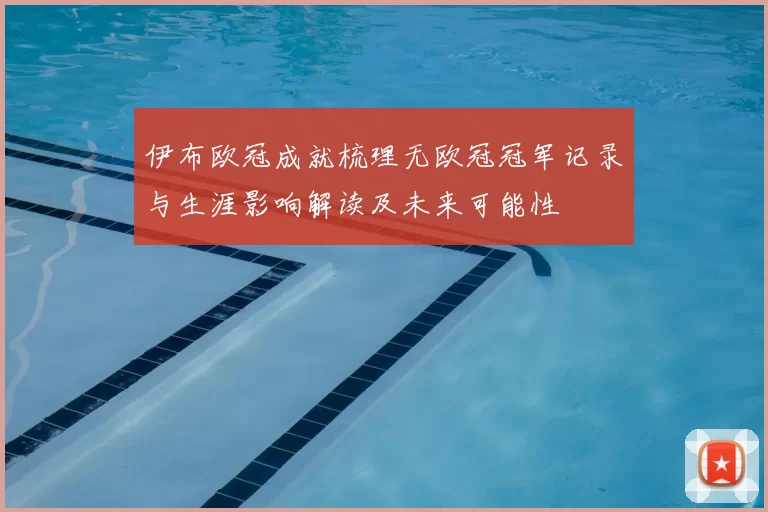 伊布欧冠成就梳理无欧冠冠军记录与生涯影响解读及未来可能性