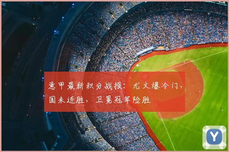 意甲最新积分战报：尤文爆冷门，国米连胜，卫冕冠军险胜