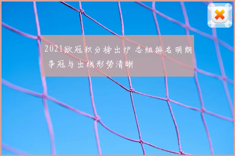 2021欧冠积分榜出炉 各组排名明朗 争冠与出线形势清晰
