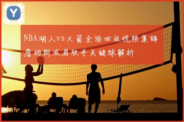 NBA湖人vs火箭全场回放视频集锦 詹姆斯浓眉联手关键球解析