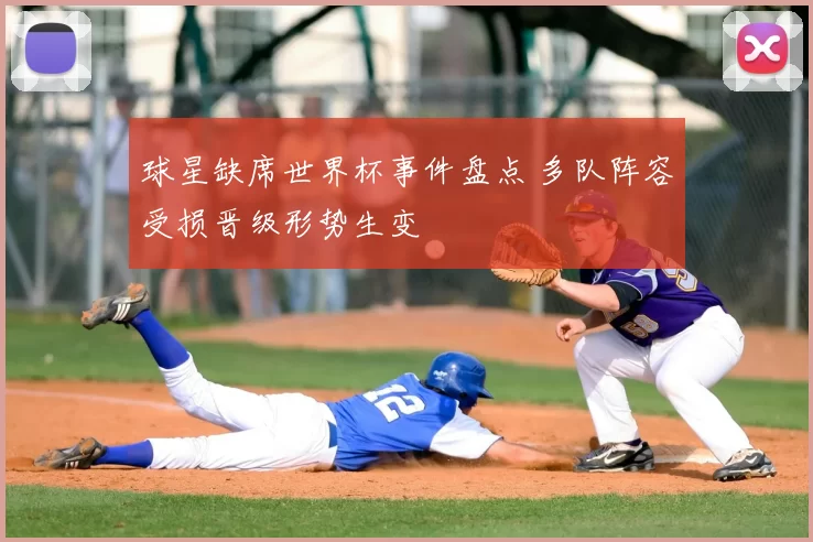 球星缺席世界杯事件盘点 多队阵容受损晋级形势生变